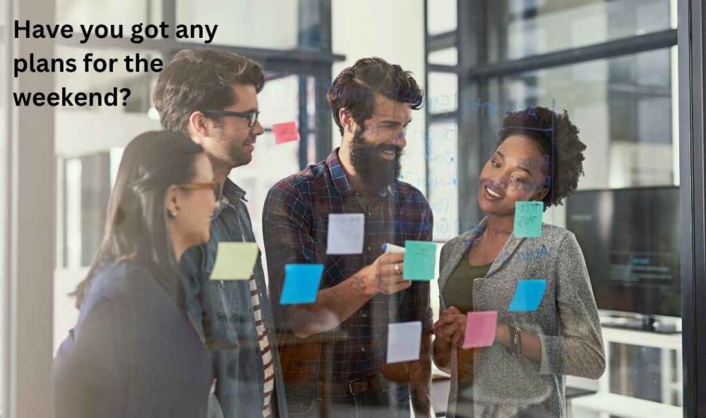 Have you got any plans for the weekend?