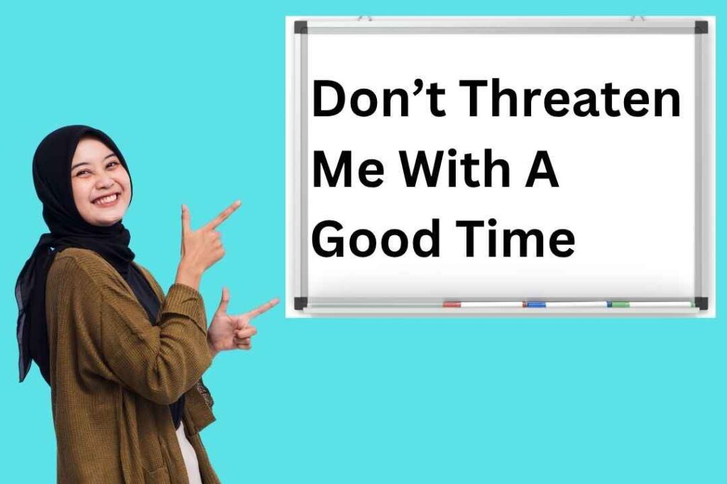 Don’t Threaten Me With A Good Time