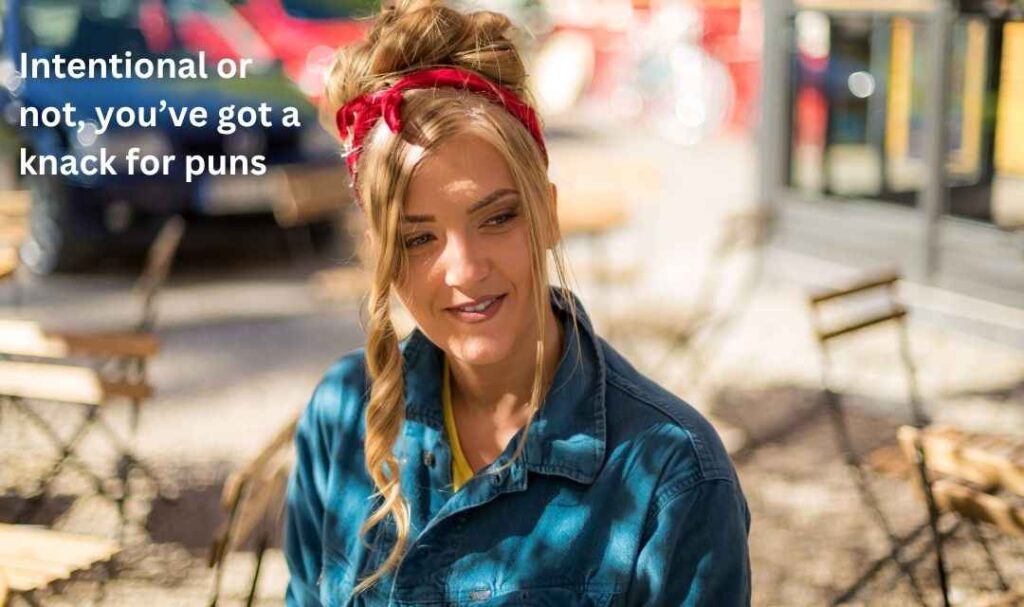 Intentional or not, you’ve got a knack for puns