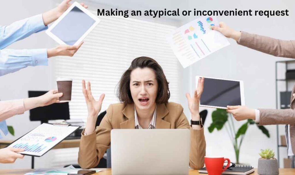 Making an atypical or inconvenient request