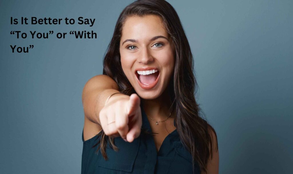 Is It Better to Say “To You” or “With You”