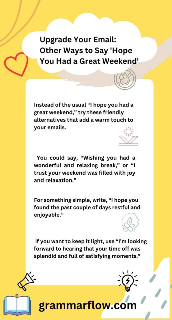 If you want to keep it light, use “I’m looking forward to hearing that your time off was splendid and full of satisfying moments.”